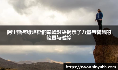 阿里斯与维洛斯的巅峰对决揭示了力量与智慧的较量与碰撞