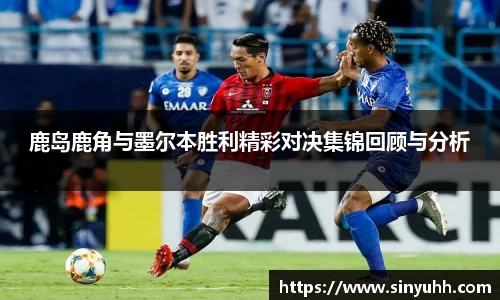 鹿岛鹿角与墨尔本胜利精彩对决集锦回顾与分析
