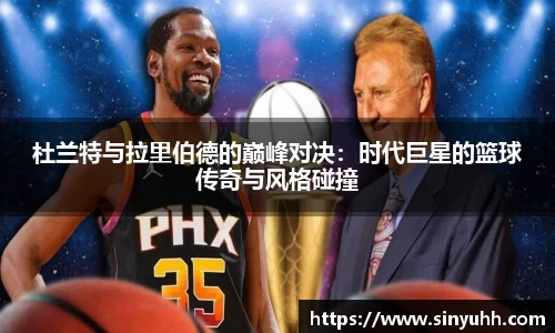 杜兰特与拉里伯德的巅峰对决：时代巨星的篮球传奇与风格碰撞