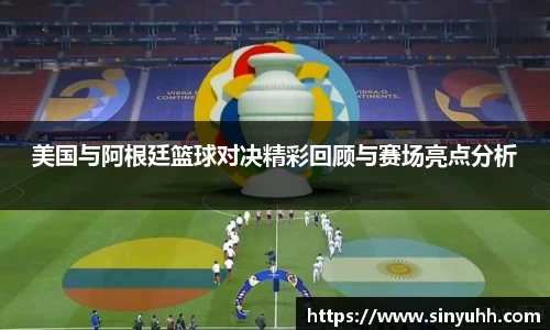 美国与阿根廷篮球对决精彩回顾与赛场亮点分析