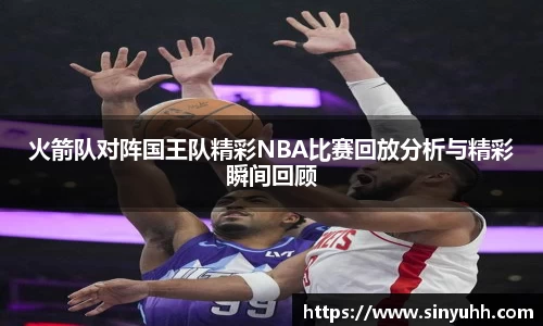 火箭队对阵国王队精彩NBA比赛回放分析与精彩瞬间回顾