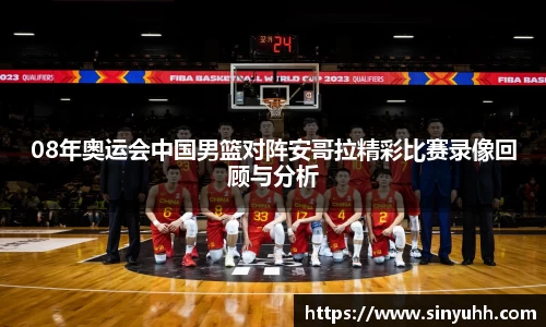 08年奥运会中国男篮对阵安哥拉精彩比赛录像回顾与分析