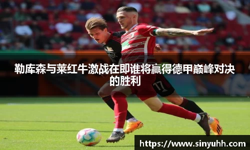 勒库森与莱红牛激战在即谁将赢得德甲巅峰对决的胜利