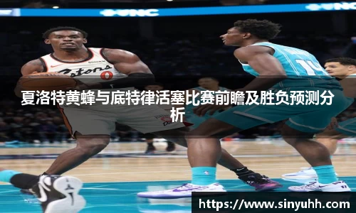 夏洛特黄蜂与底特律活塞比赛前瞻及胜负预测分析