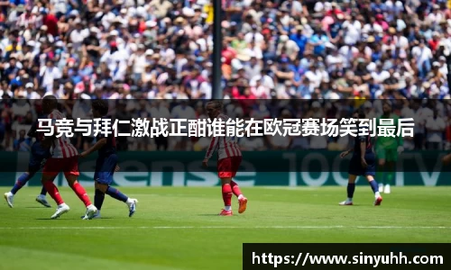 马竞与拜仁激战正酣谁能在欧冠赛场笑到最后