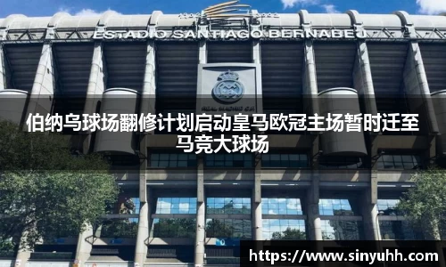伯纳乌球场翻修计划启动皇马欧冠主场暂时迁至马竞大球场