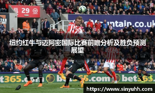 纽约红牛与迈阿密国际比赛前瞻分析及胜负预测展望