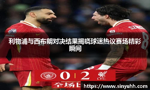 利物浦与西布朗对决结果揭晓球迷热议赛场精彩瞬间